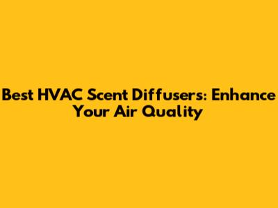 Best HVAC Scent Diffusers: Enhance Your Air Quality