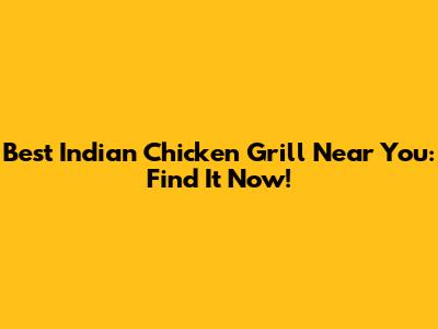 Best Indian Chicken Grill Near You: Find It Now!
