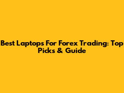 Best Laptops For Forex Trading: Top Picks & Guide
