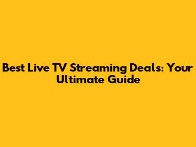 Best Live TV Streaming Deals: Your Ultimate Guide
