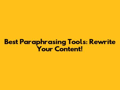 Best Paraphrasing Tools: Rewrite Your Content!