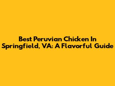 Best Peruvian Chicken In Springfield, VA: A Flavorful Guide