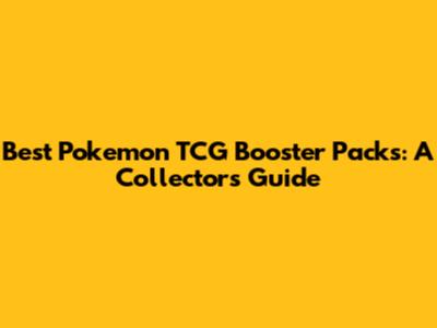 Best Pokemon TCG Booster Packs: A Collector's Guide