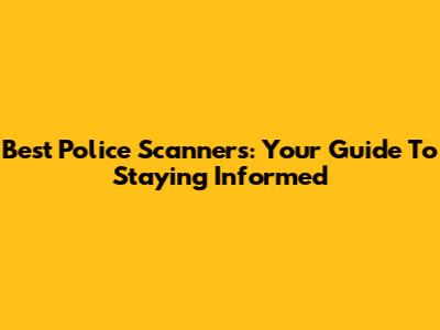Best Police Scanners: Your Guide To Staying Informed