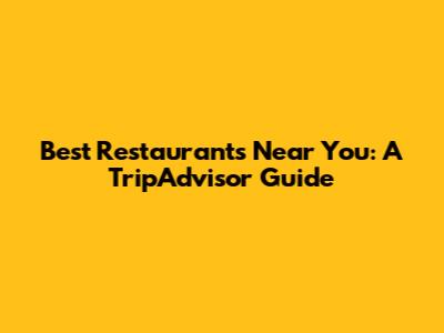 Best Restaurants Near You: A TripAdvisor Guide