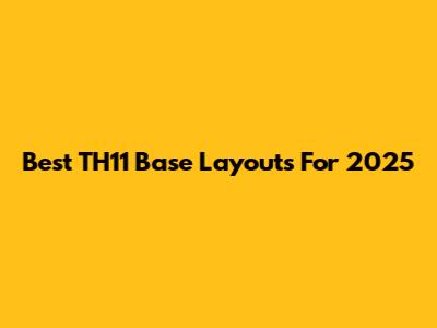 Best TH11 Base Layouts For 2025