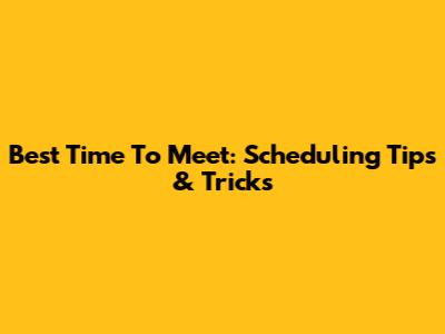 Best Time To Meet: Scheduling Tips & Tricks
