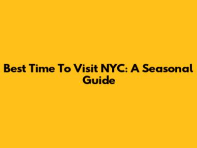 Best Time To Visit NYC: A Seasonal Guide