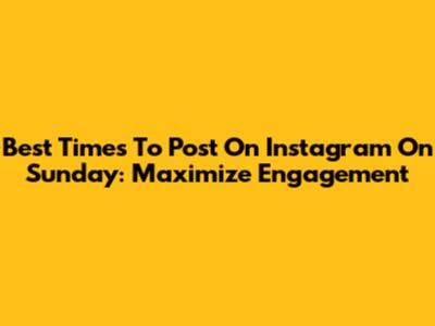Best Times To Post On Instagram On Sunday: Maximize Engagement