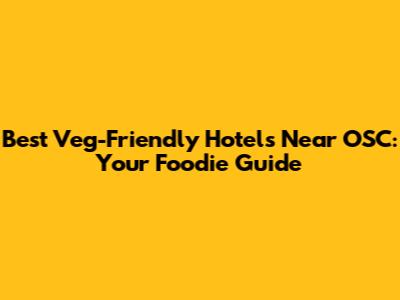 Best Veg-Friendly Hotels Near OSC: Your Foodie Guide