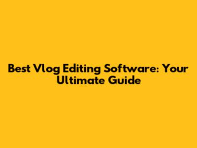 Best Vlog Editing Software: Your Ultimate Guide