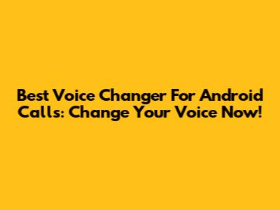 Best Voice Changer For Android Calls: Change Your Voice Now!