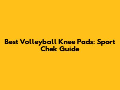 Best Volleyball Knee Pads: Sport Chek Guide