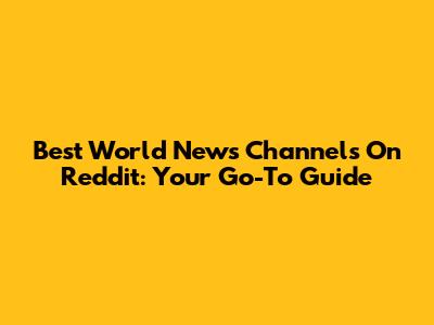 Best World News Channels On Reddit: Your Go-To Guide