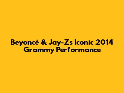 Beyoncé & Jay-Z's Iconic 2014 Grammy Performance