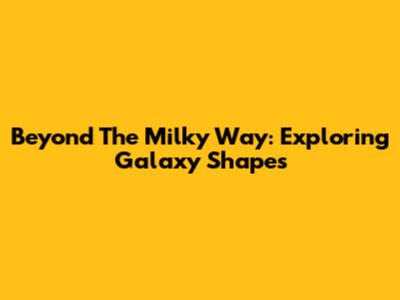 Beyond The Milky Way: Exploring Galaxy Shapes