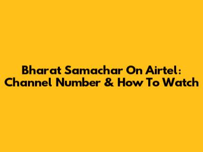 Bharat Samachar On Airtel: Channel Number & How To Watch