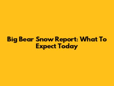Big Bear Snow Report: What To Expect Today