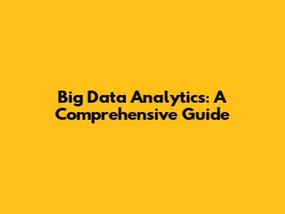 Big Data Analytics: A Comprehensive Guide