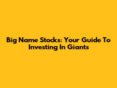Big Name Stocks: Your Guide To Investing In Giants
