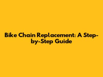 Bike Chain Replacement: A Step-by-Step Guide