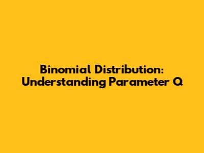 Binomial Distribution: Understanding Parameter Q