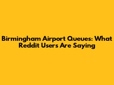 Birmingham Airport Queues: What Reddit Users Are Saying