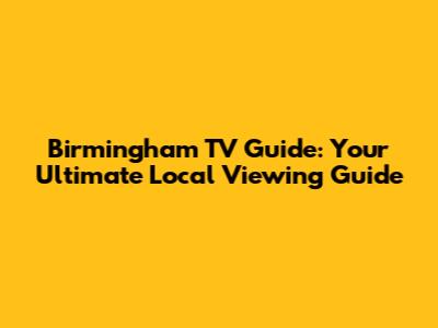 Birmingham TV Guide: Your Ultimate Local Viewing Guide