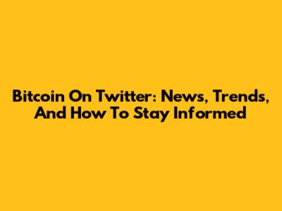 Bitcoin On Twitter: News, Trends, And How To Stay Informed