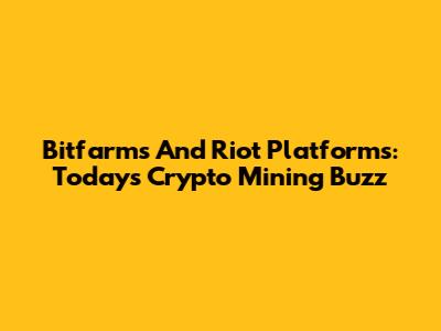 Bitfarms And Riot Platforms: Today's Crypto Mining Buzz