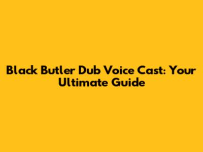 Black Butler Dub Voice Cast: Your Ultimate Guide