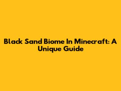 Black Sand Biome In Minecraft: A Unique Guide