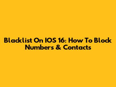 Blacklist On IOS 16: How To Block Numbers & Contacts