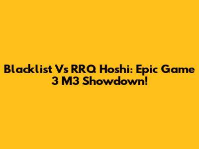 Blacklist Vs RRQ Hoshi: Epic Game 3 M3 Showdown!