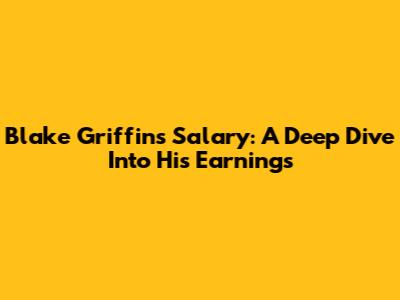 Blake Griffin's Salary: A Deep Dive Into His Earnings