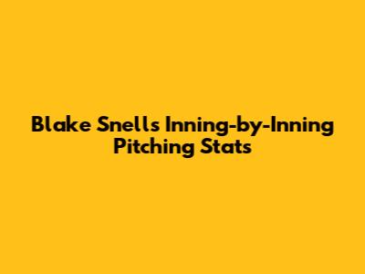 Blake Snell's Inning-by-Inning Pitching Stats