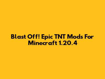 Blast Off! Epic TNT Mods For Minecraft 1.20.4
