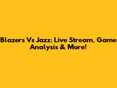 Blazers Vs Jazz: Live Stream, Game Analysis & More!