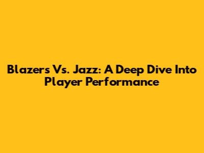 Blazers Vs. Jazz: A Deep Dive Into Player Performance