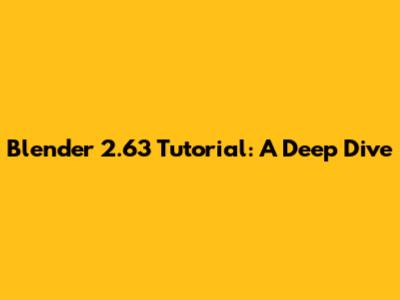 Blender 2.63 Tutorial: A Deep Dive