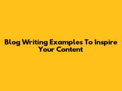 Blog Writing Examples To Inspire Your Content