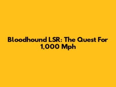 Bloodhound LSR: The Quest For 1,000 Mph