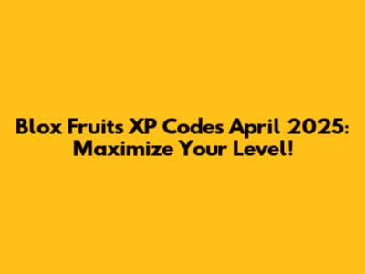 Blox Fruits XP Codes April 2025: Maximize Your Level!