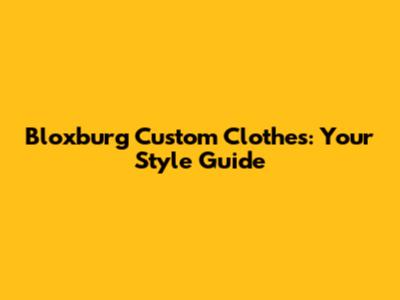 Bloxburg Custom Clothes: Your Style Guide
