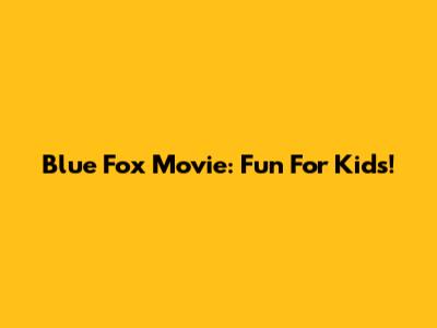 Blue Fox Movie: Fun For Kids!