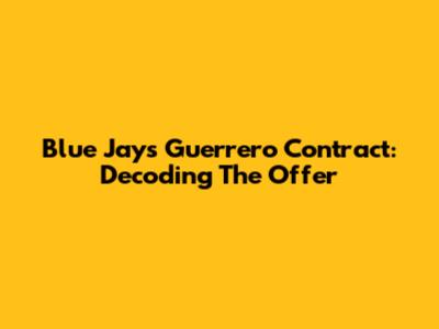 Blue Jays' Guerrero Contract: Decoding The Offer