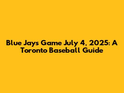 Blue Jays Game July 4, 2025: A Toronto Baseball Guide