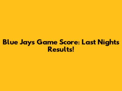 Blue Jays Game Score: Last Night's Results!