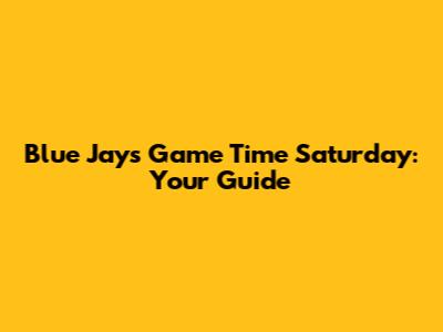 Blue Jays Game Time Saturday: Your Guide