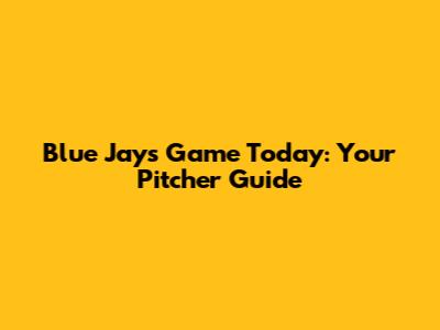 Blue Jays Game Today: Your Pitcher Guide